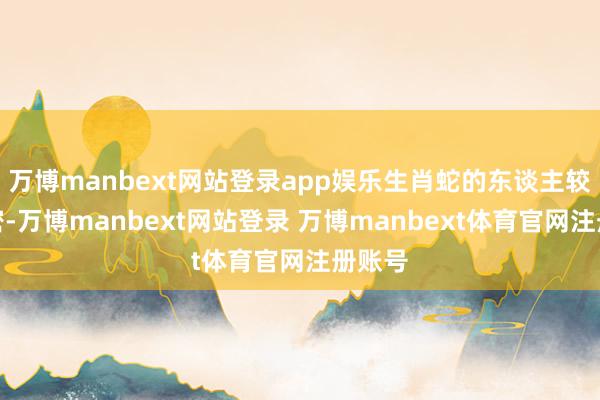 万博manbext网站登录app娱乐生肖蛇的东谈主较为邃密-万博manbext网站登录 万博manbext体育官网注册账号