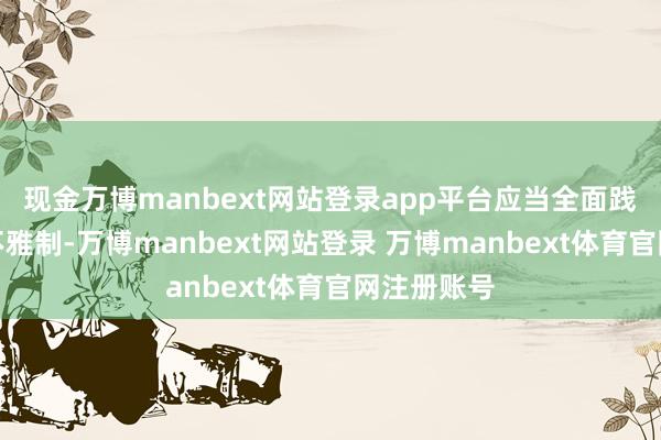 现金万博manbext网站登录app平台应当全面践诺预约参不雅制-万博manbext网站登录 万博manbext体育官网注册账号