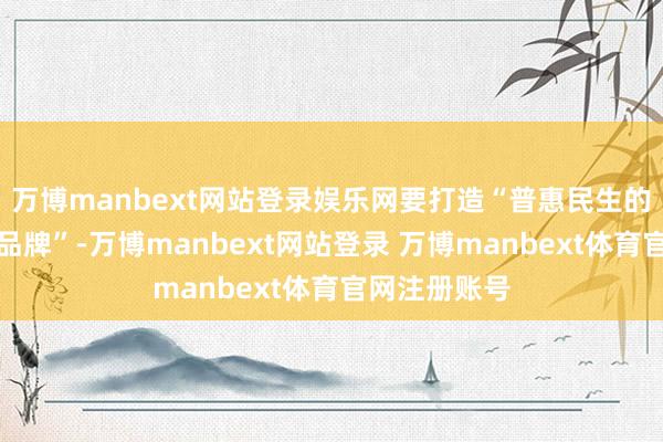 万博manbext网站登录娱乐网要打造“普惠民生的国民级口腔品牌”-万博manbext网站登录 万博manbext体育官网注册账号