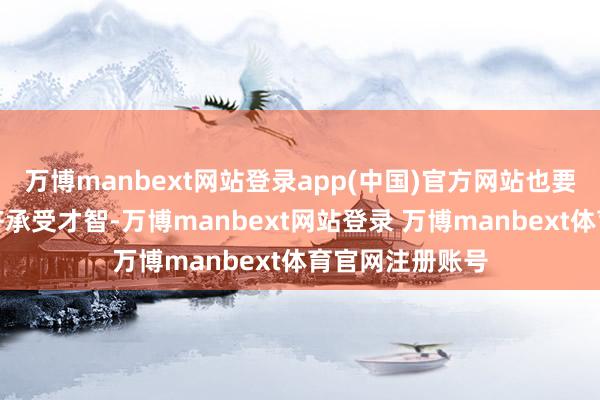 万博manbext网站登录app(中国)官方网站也要计议我方的经济承受才智-万博manbext网站登录 万博manbext体育官网注册账号