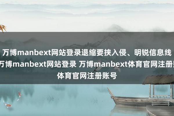 万博manbext网站登录退缩要挟入侵、明锐信息线路-万博manbext网站登录 万博manbext体育官网注册账号