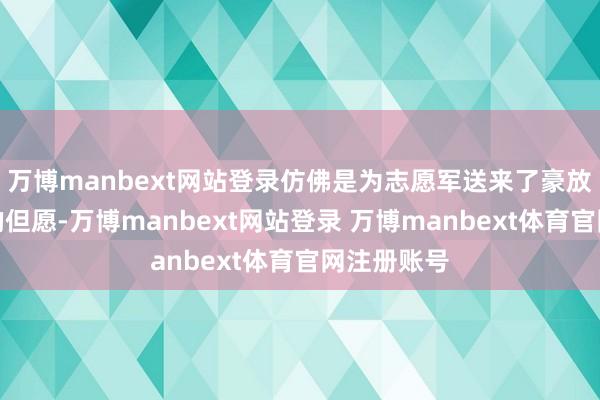 万博manbext网站登录仿佛是为志愿军送来了豪放投降劲敌的但愿-万博manbext网站登录 万博manbext体育官网注册账号