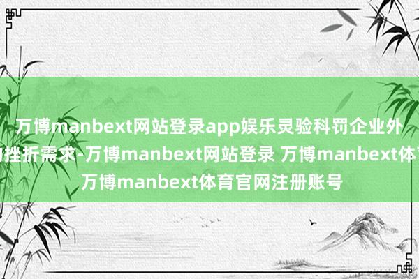 万博manbext网站登录app娱乐灵验科罚企业外洋东说念主才的挫折需求-万博manbext网站登录 万博manbext体育官网注册账号