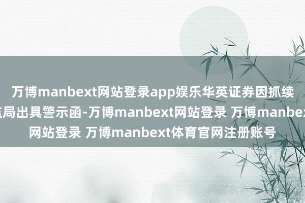 万博manbext网站登录app娱乐华英证券因抓续督导不力被广东证监局出具警示函-万博manbext网站登录 万博manbext体育官网注册账号