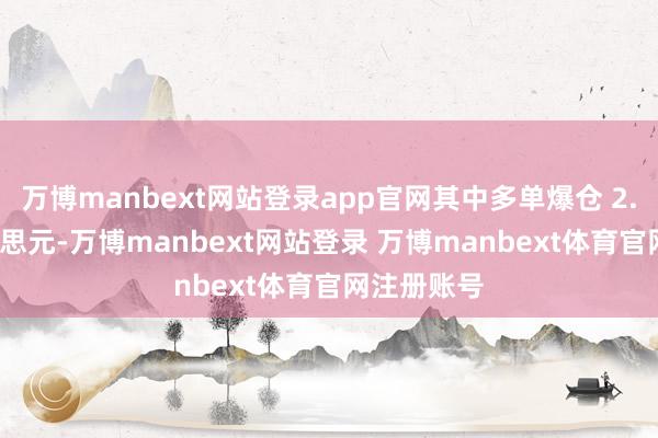 万博manbext网站登录app官网其中多单爆仓 2.82 亿好意思元-万博manbext网站登录 万博manbext体育官网注册账号