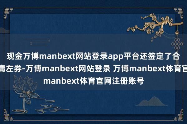 现金万博manbext网站登录app平台还签定了合资左券之附庸左券-万博manbext网站登录 万博manbext体育官网注册账号