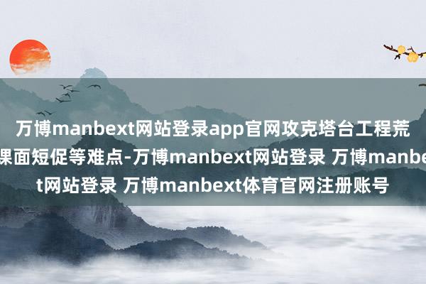 万博manbext网站登录app官网攻克塔台工程荒芜的层高变化多、功课面短促等难点-万博manbext网站登录 万博manbext体育官网注册账号