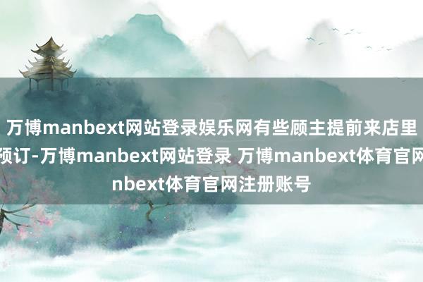 万博manbext网站登录娱乐网有些顾主提前来店里看居品并预订-万博manbext网站登录 万博manbext体育官网注册账号