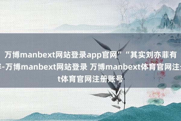 万博manbext网站登录app官网”“其实刘亦菲有点微胖-万博manbext网站登录 万博manbext体育官网注册账号