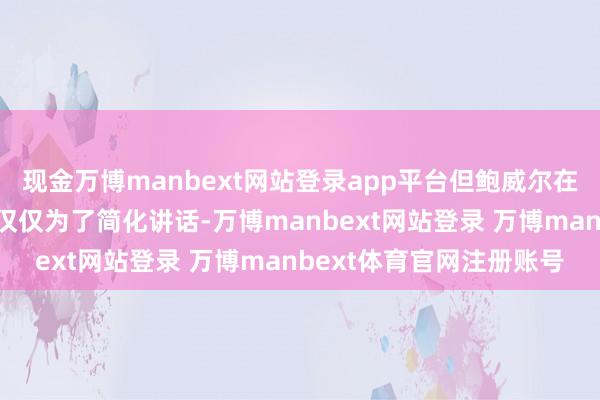现金万博manbext网站登录app平台但鲍威尔在发布会中讲明措辞调遣仅仅为了简化讲话-万博manbext网站登录 万博manbext体育官网注册账号