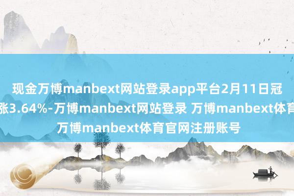 现金万博manbext网站登录app平台2月11日冠盛转债收盘高涨3.64%-万博manbext网站登录 万博manbext体育官网注册账号