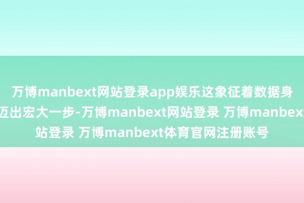 万博manbext网站登录app娱乐这象征着数据身分市集化建树改良迈出宏大一步-万博manbext网站登录 万博manbext体育官网注册账号