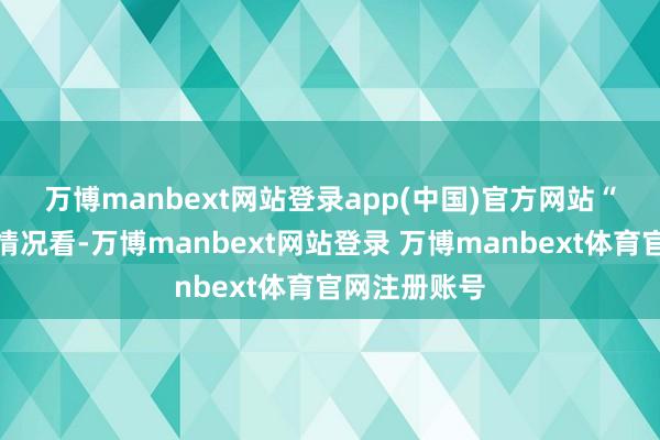 万博manbext网站登录app(中国)官方网站　　“从上市公司情况看-万博manbext网站登录 万博manbext体育官网注册账号