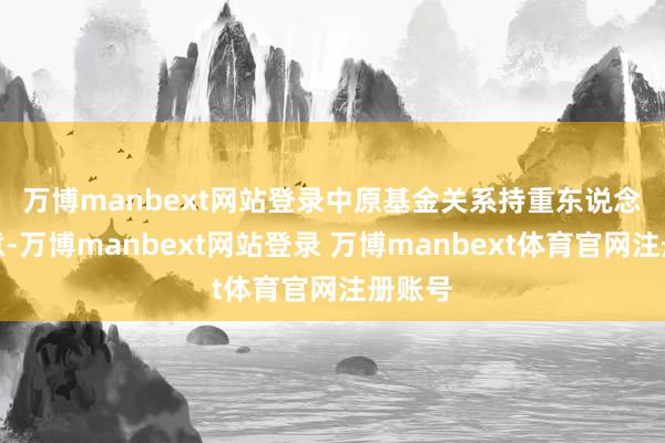 万博manbext网站登录　　中原基金关系持重东说念主示意-万博manbext网站登录 万博manbext体育官网注册账号
