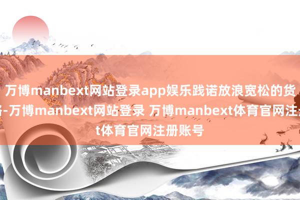 万博manbext网站登录app娱乐践诺放浪宽松的货币策略-万博manbext网站登录 万博manbext体育官网注册账号