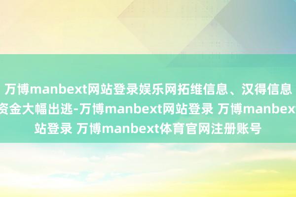 万博manbext网站登录娱乐网拓维信息、汉得信息、岩山科技遭主力资金大幅出逃-万博manbext网站登录 万博manbext体育官网注册账号