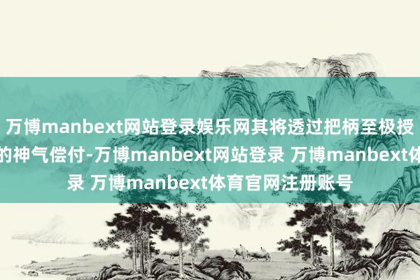 万博manbext网站登录娱乐网其将透过把柄至极授权刊行代价股份的神气偿付-万博manbext网站登录 万博manbext体育官网注册账号