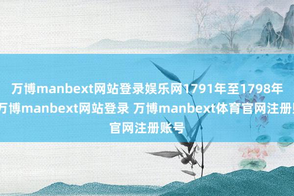 万博manbext网站登录娱乐网1791年至1798年间-万博manbext网站登录 万博manbext体育官网注册账号