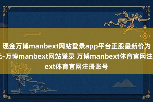 现金万博manbext网站登录app平台正股最新价为4.15元-万博manbext网站登录 万博manbext体育官网注册账号