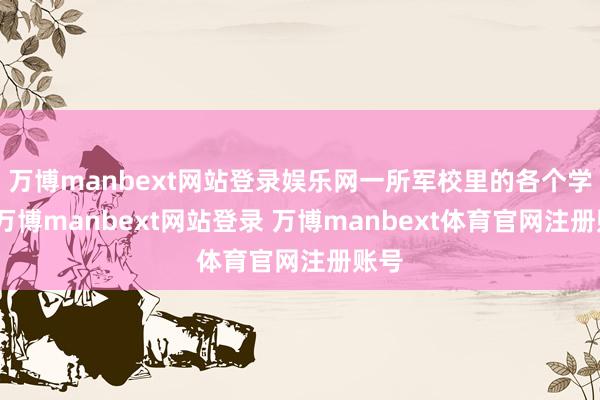 万博manbext网站登录娱乐网一所军校里的各个学生-万博manbext网站登录 万博manbext体育官网注册账号