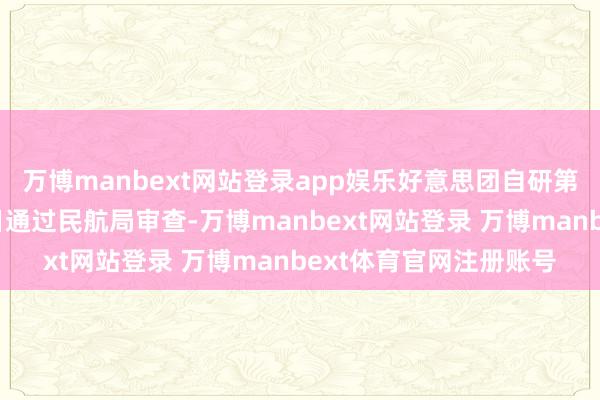 万博manbext网站登录app娱乐好意思团自研第四代无东说念主机近日通过民航局审查-万博manbext网站登录 万博manbext体育官网注册账号