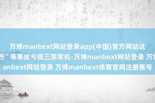 万博manbext网站登录app(中国)官方网站这艘航母因“疑似盟军误伤”等事故亏损三架军机-万博manbext网站登录 万博manbext体育官网注册账号
