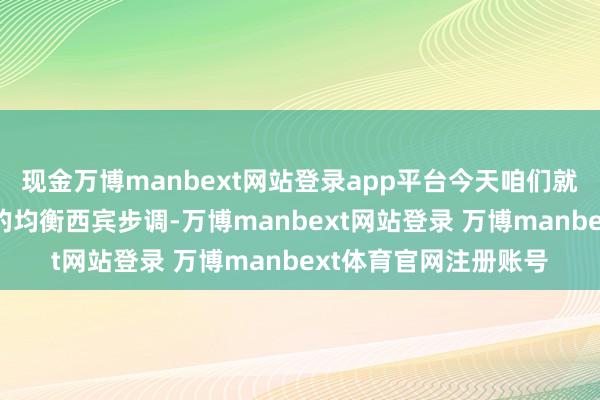 现金万博manbext网站登录app平台今天咱们就来共享5个陋劣有用的均衡西宾步调-万博manbext网站登录 万博manbext体育官网注册账号