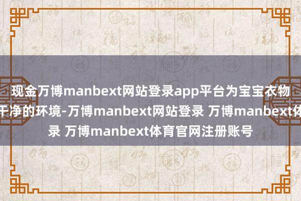 现金万博manbext网站登录app平台为宝宝衣物的洗涤创造一个干净的环境-万博manbext网站登录 万博manbext体育官网注册账号