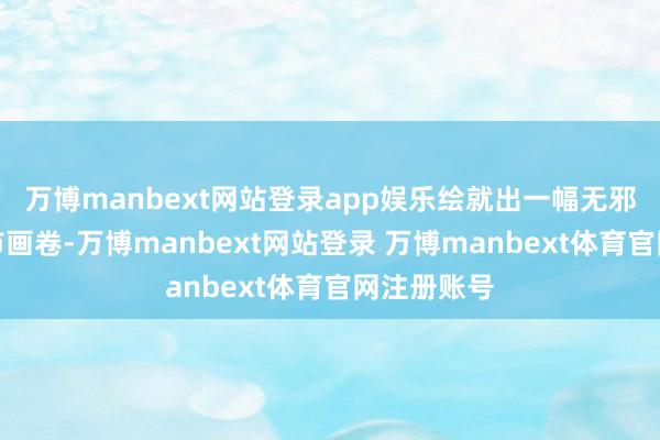 万博manbext网站登录app娱乐绘就出一幅无邪绚烂的城市画卷-万博manbext网站登录 万博manbext体育官网注册账号