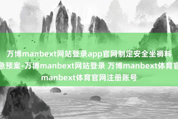 万博manbext网站登录app官网制定安全坐褥料理轨制和济急预案-万博manbext网站登录 万博manbext体育官网注册账号