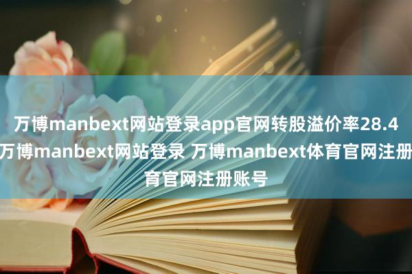 万博manbext网站登录app官网转股溢价率28.41%-万博manbext网站登录 万博manbext体育官网注册账号