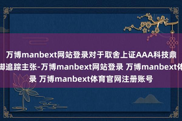 万博manbext网站登录对于取舍上证AAA科技鼎新公司债指数手脚追踪主张-万博manbext网站登录 万博manbext体育官网注册账号