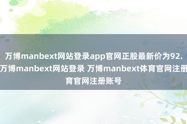 万博manbext网站登录app官网正股最新价为92.1元-万博manbext网站登录 万博manbext体育官网注册账号