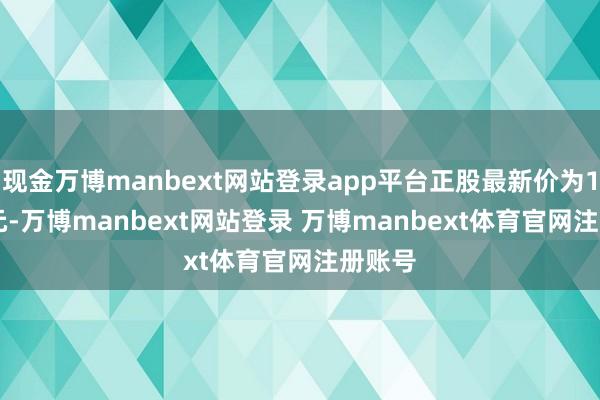 现金万博manbext网站登录app平台正股最新价为14.35元-万博manbext网站登录 万博manbext体育官网注册账号