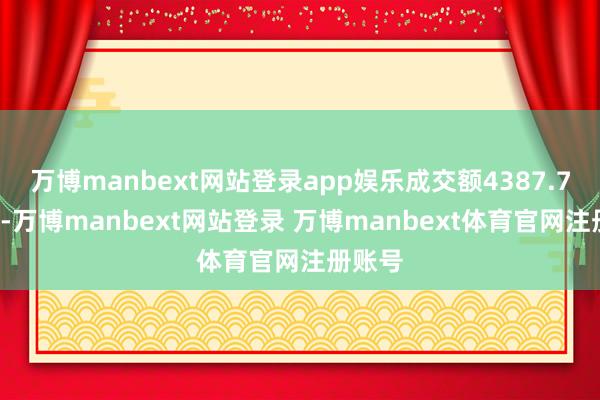 万博manbext网站登录app娱乐成交额4387.72万元-万博manbext网站登录 万博manbext体育官网注册账号