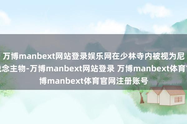 万博manbext网站登录娱乐网在少林寺内被视为尼众的领军东说念主物-万博manbext网站登录 万博manbext体育官网注册账号