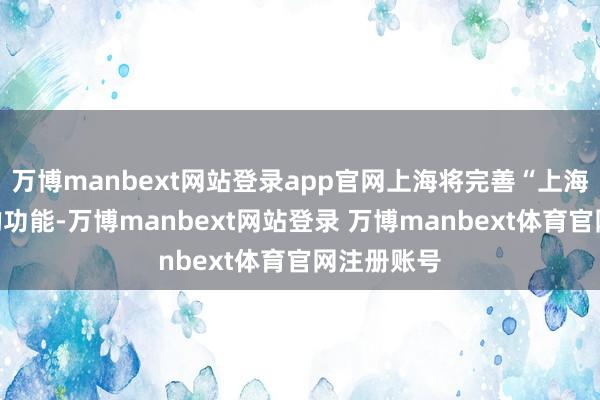 万博manbext网站登录app官网上海将完善“上海保障码”的功能-万博manbext网站登录 万博manbext体育官网注册账号