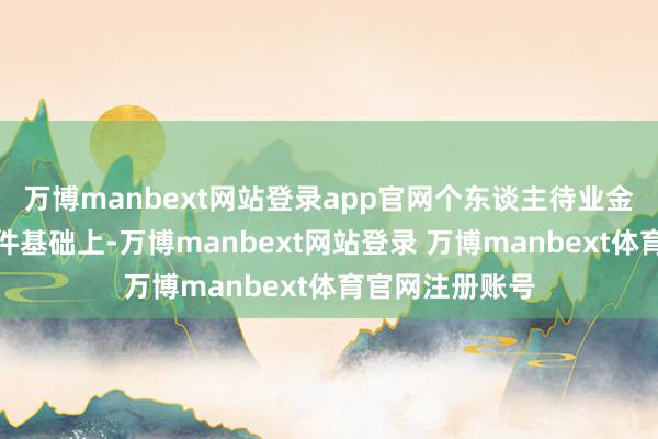 万博manbext网站登录app官网个东谈主待业金在原有领取条件基础上-万博manbext网站登录 万博manbext体育官网注册账号