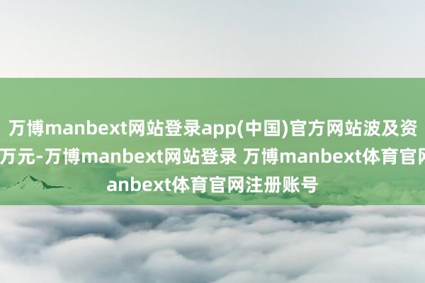 万博manbext网站登录app(中国)官方网站波及资金9209.6万元-万博manbext网站登录 万博manbext体育官网注册账号