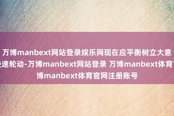 万博manbext网站登录娱乐网现在应平衡树立大意潜在波动和快速轮动-万博manbext网站登录 万博manbext体育官网注册账号
