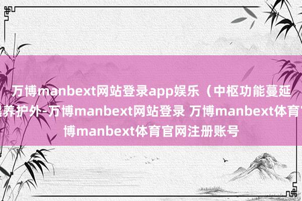 万博manbext网站登录app娱乐（中枢功能蔓延）除基础腹黑养护外-万博manbext网站登录 万博manbext体育官网注册账号