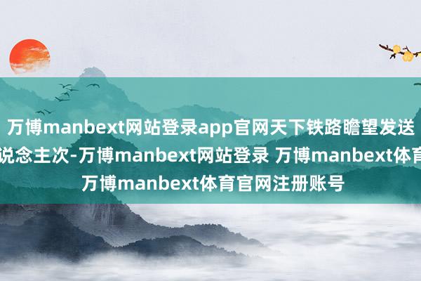 万博manbext网站登录app官网天下铁路瞻望发送搭客2.19亿东说念主次-万博manbext网站登录 万博manbext体育官网注册账号