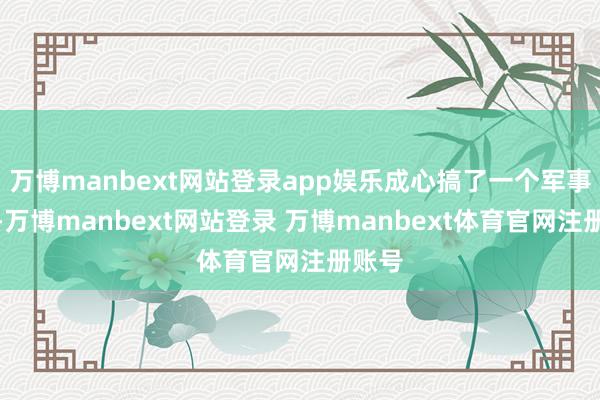 万博manbext网站登录app娱乐成心搞了一个军事基地-万博manbext网站登录 万博manbext体育官网注册账号