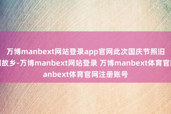 万博manbext网站登录app官网此次国庆节照旧是开飞机回故乡-万博manbext网站登录 万博manbext体育官网注册账号