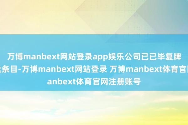万博manbext网站登录app娱乐公司已已毕复牌开辟的通盘条目-万博manbext网站登录 万博manbext体育官网注册账号