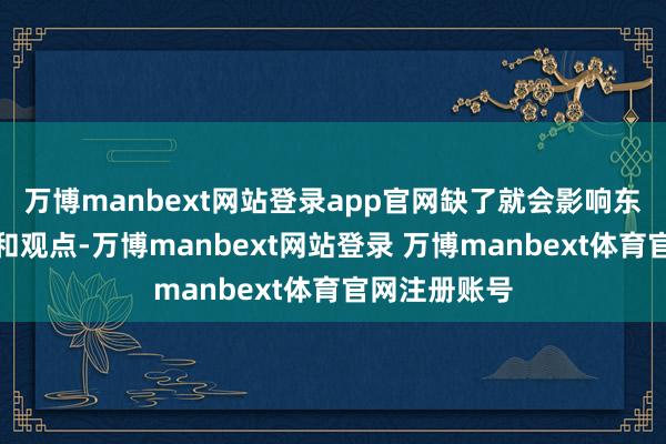 万博manbext网站登录app官网缺了就会影响东谈主的大脑和观点-万博manbext网站登录 万博manbext体育官网注册账号
