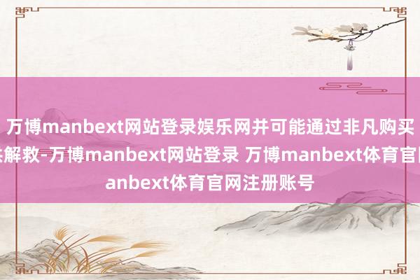 万博manbext网站登录娱乐网并可能通过非凡购买债券来提供解救-万博manbext网站登录 万博manbext体育官网注册账号