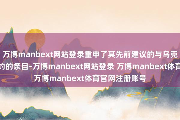 万博manbext网站登录重申了其先前建议的与乌克兰实现和平契约的条目-万博manbext网站登录 万博manbext体育官网注册账号